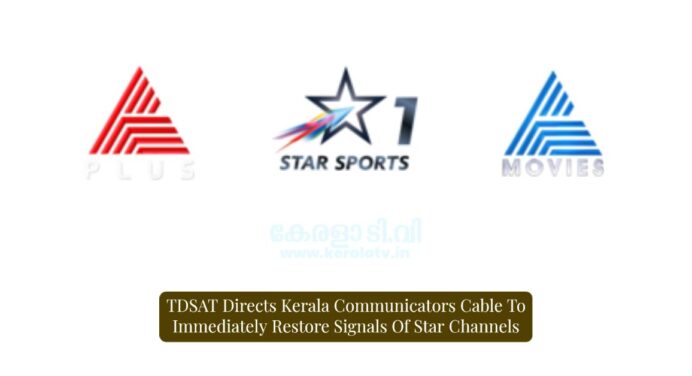 സ്റ്റാർ ചാനലുകളുടെ സിഗ്നലുകൾ ഉടനടി പുനഃസ്ഥാപിക്കാൻ ടിഡിഎസ്എടി, കേരള കമ്മ്യൂണിക്കേറ്റേഴ്സ് കേബിളിന് നിർദേശം നൽകി